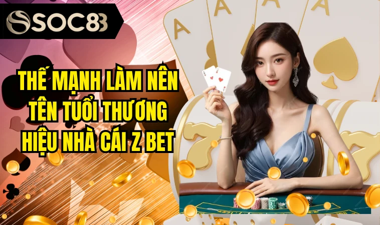 Zbet - Nền Tảng Giải Trí Số 1 Tại Châu Mỹ Cho Game Thủ 3 Thế mạnh làm nên tên tuổi thương hiệu nhà cái Z bet